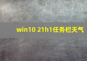 win10 21h1任务栏天气